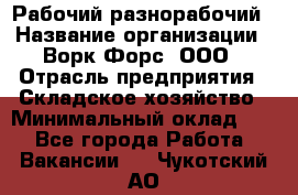 Рабочий-разнорабочий › Название организации ­ Ворк Форс, ООО › Отрасль предприятия ­ Складское хозяйство › Минимальный оклад ­ 1 - Все города Работа » Вакансии   . Чукотский АО